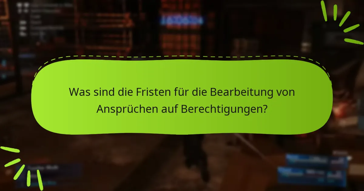 Was sind die Fristen für die Bearbeitung von Ansprüchen auf Berechtigungen?